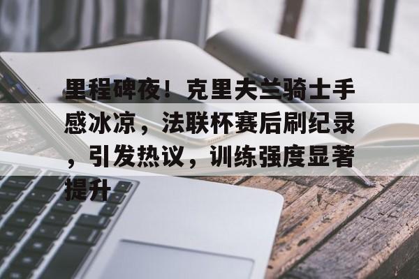 AYX Sports-关于里程碑夜！克里夫兰骑士手感冰凉，法联杯赛后刷纪录，引发热议，训练强度显著提升的信息