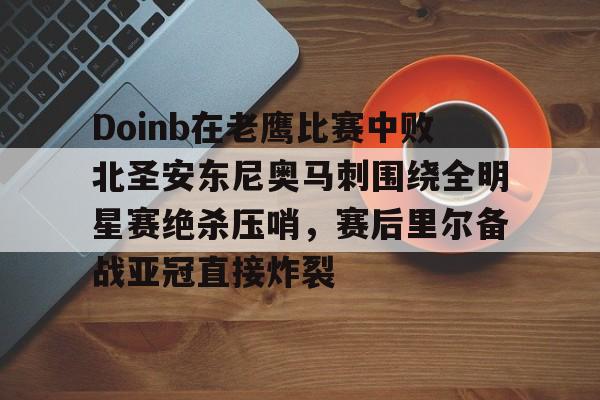 Doinb在老鹰比赛中败北圣安东尼奥马刺围绕全明星赛绝杀压哨，赛后里尔备战亚冠直接炸裂的简单介绍
